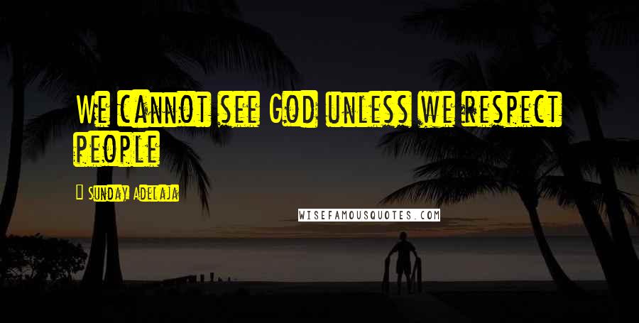 Sunday Adelaja Quotes: We cannot see God unless we respect people