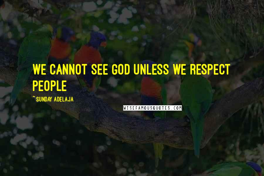 Sunday Adelaja Quotes: We cannot see God unless we respect people
