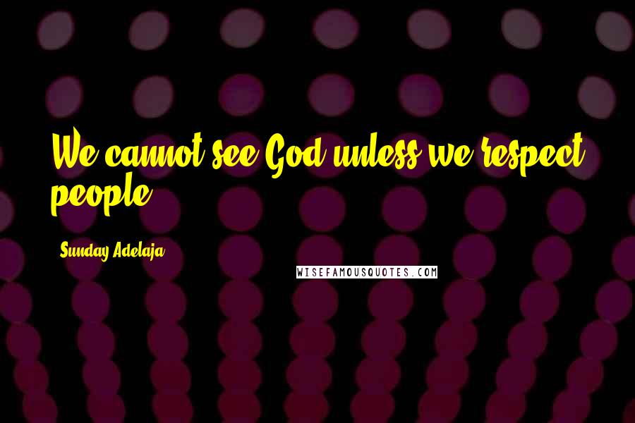 Sunday Adelaja Quotes: We cannot see God unless we respect people