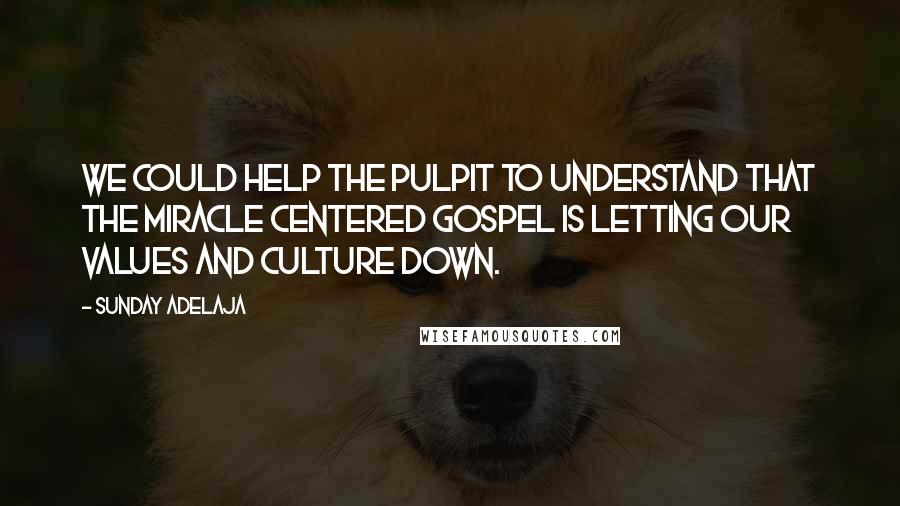 Sunday Adelaja Quotes: We could help the pulpit to understand that the miracle centered gospel is letting our values and culture down.