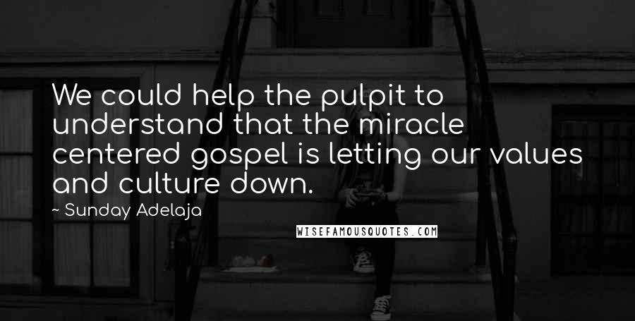 Sunday Adelaja Quotes: We could help the pulpit to understand that the miracle centered gospel is letting our values and culture down.