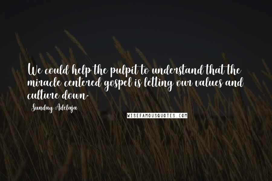 Sunday Adelaja Quotes: We could help the pulpit to understand that the miracle centered gospel is letting our values and culture down.