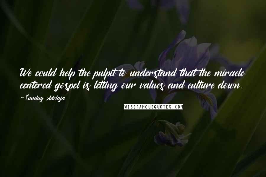 Sunday Adelaja Quotes: We could help the pulpit to understand that the miracle centered gospel is letting our values and culture down.