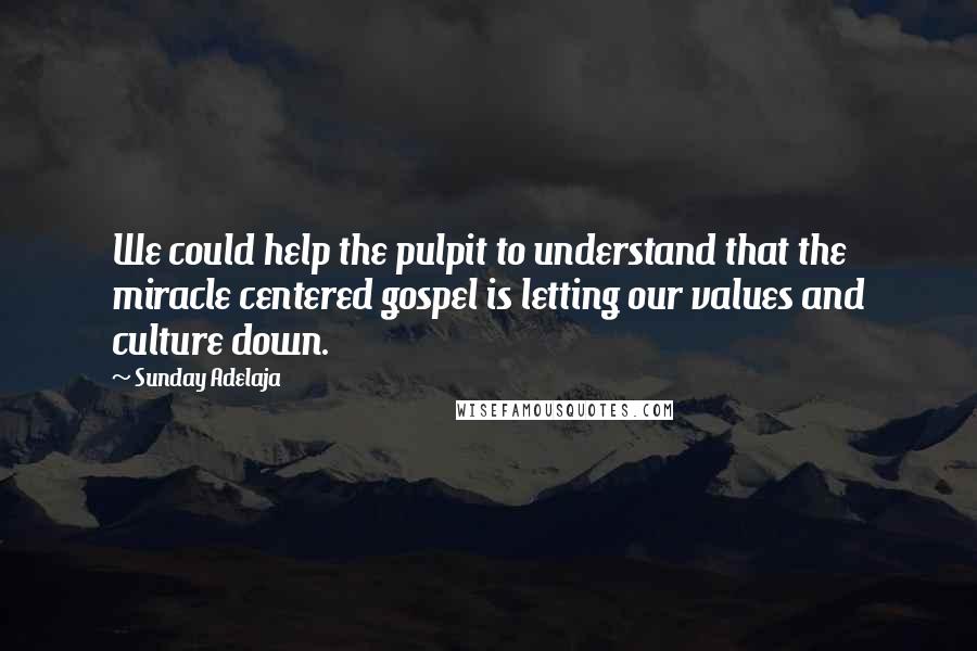 Sunday Adelaja Quotes: We could help the pulpit to understand that the miracle centered gospel is letting our values and culture down.