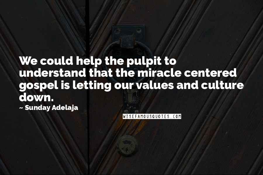 Sunday Adelaja Quotes: We could help the pulpit to understand that the miracle centered gospel is letting our values and culture down.