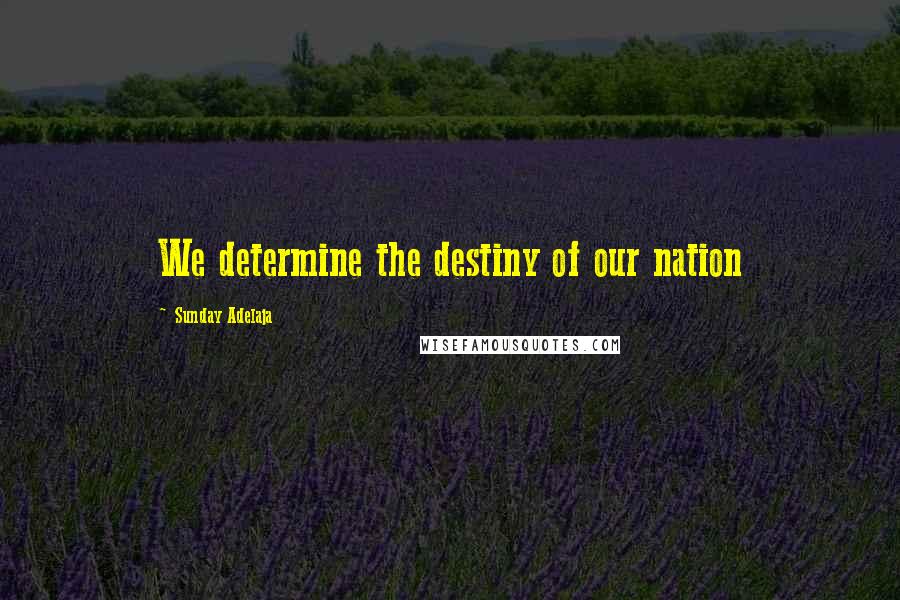 Sunday Adelaja Quotes: We determine the destiny of our nation