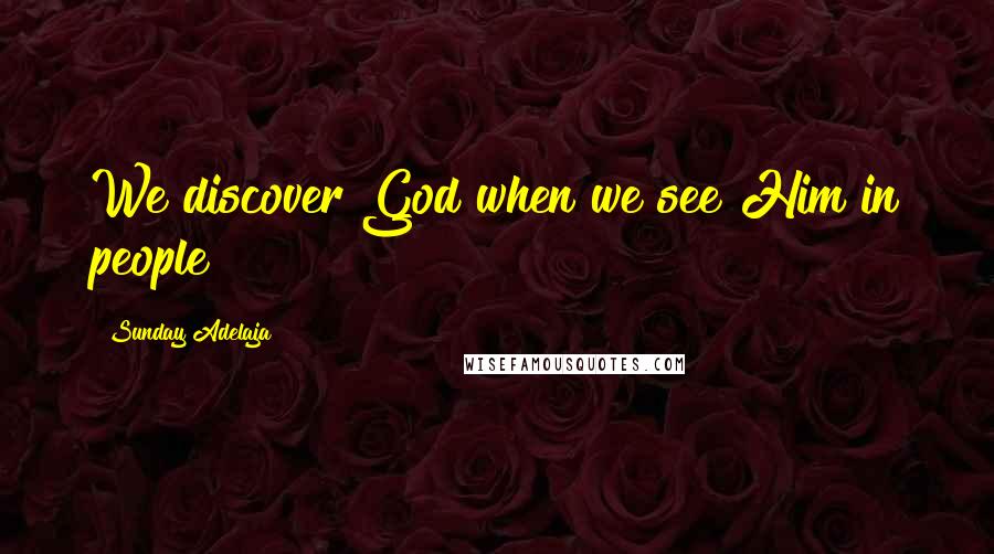 Sunday Adelaja Quotes: We discover God when we see Him in people