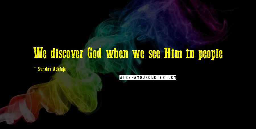 Sunday Adelaja Quotes: We discover God when we see Him in people