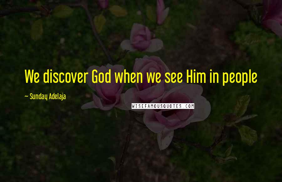 Sunday Adelaja Quotes: We discover God when we see Him in people