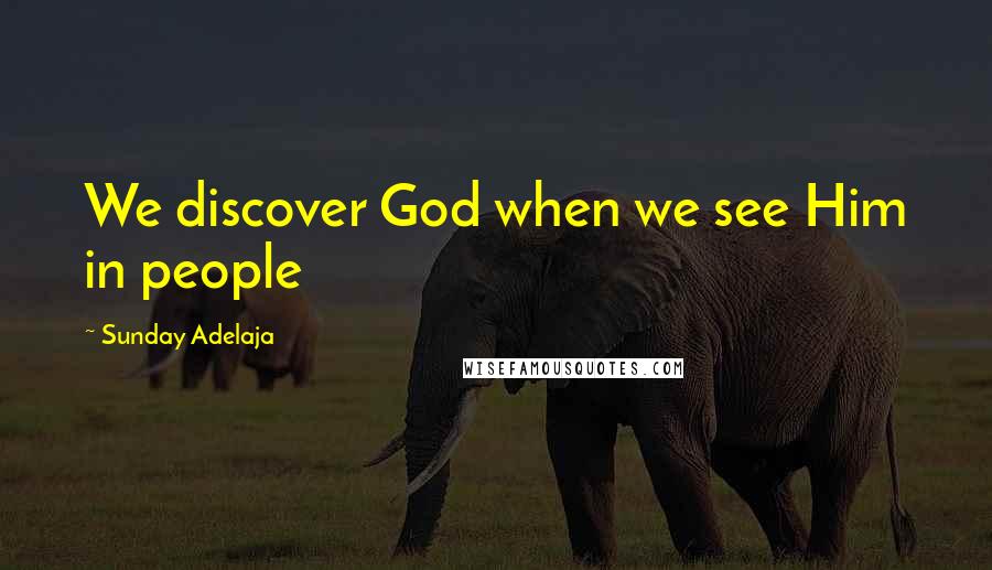 Sunday Adelaja Quotes: We discover God when we see Him in people