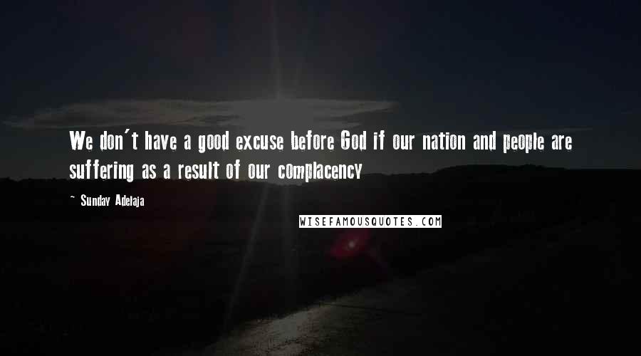 Sunday Adelaja Quotes: We don't have a good excuse before God if our nation and people are suffering as a result of our complacency