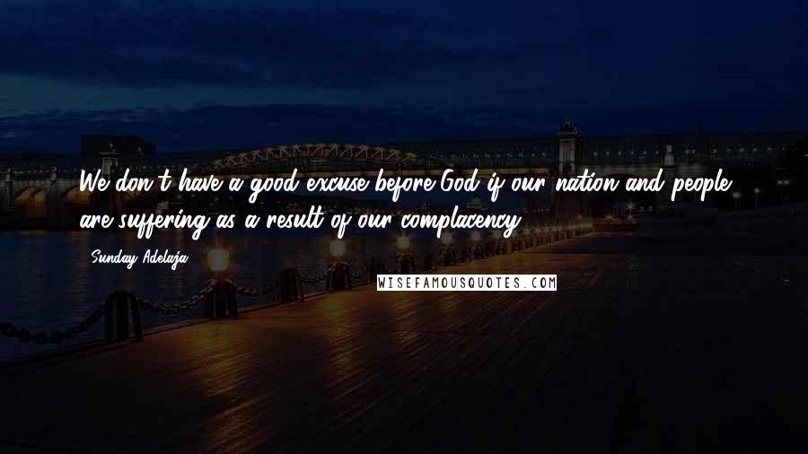 Sunday Adelaja Quotes: We don't have a good excuse before God if our nation and people are suffering as a result of our complacency