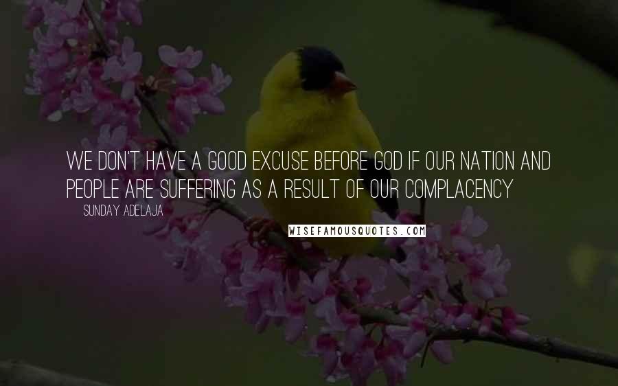 Sunday Adelaja Quotes: We don't have a good excuse before God if our nation and people are suffering as a result of our complacency