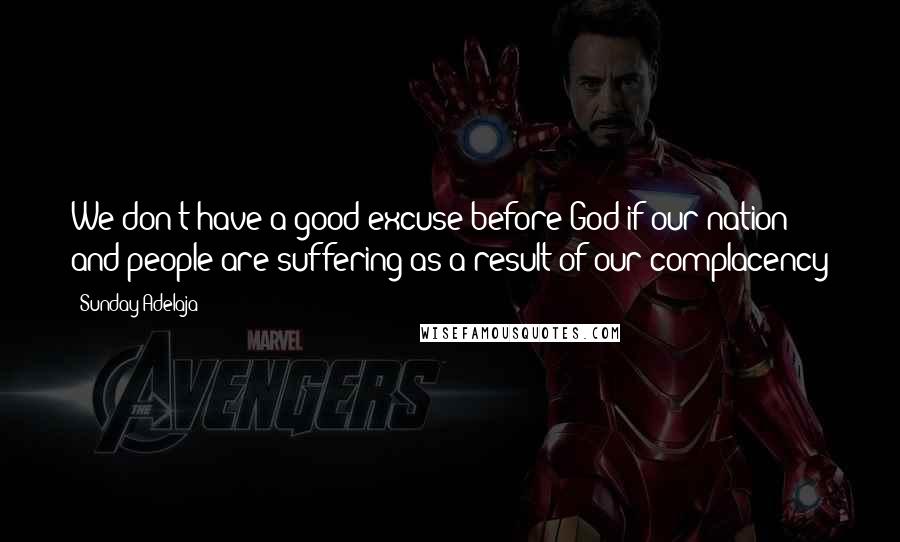 Sunday Adelaja Quotes: We don't have a good excuse before God if our nation and people are suffering as a result of our complacency