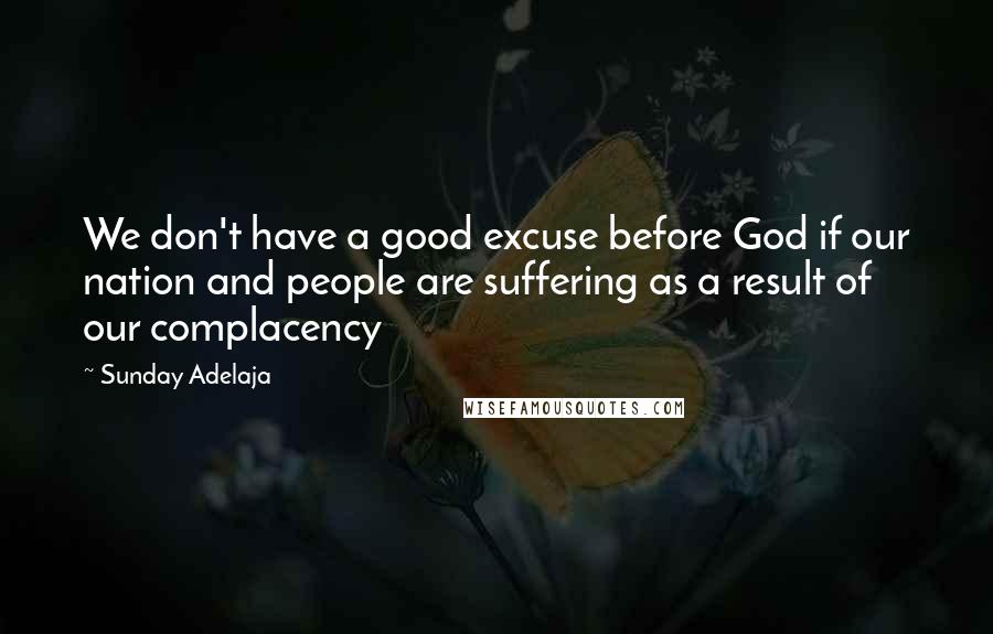 Sunday Adelaja Quotes: We don't have a good excuse before God if our nation and people are suffering as a result of our complacency