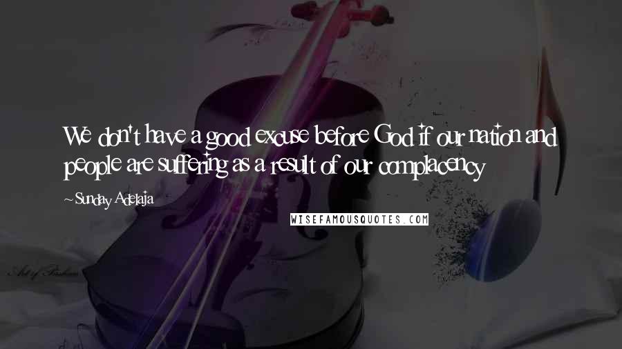 Sunday Adelaja Quotes: We don't have a good excuse before God if our nation and people are suffering as a result of our complacency