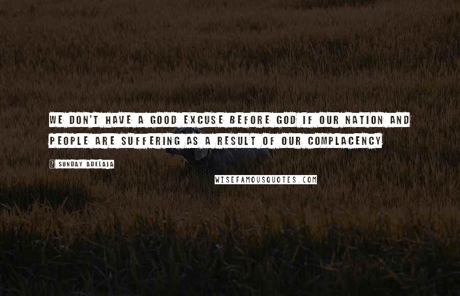 Sunday Adelaja Quotes: We don't have a good excuse before God if our nation and people are suffering as a result of our complacency