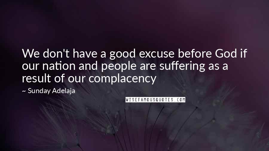 Sunday Adelaja Quotes: We don't have a good excuse before God if our nation and people are suffering as a result of our complacency