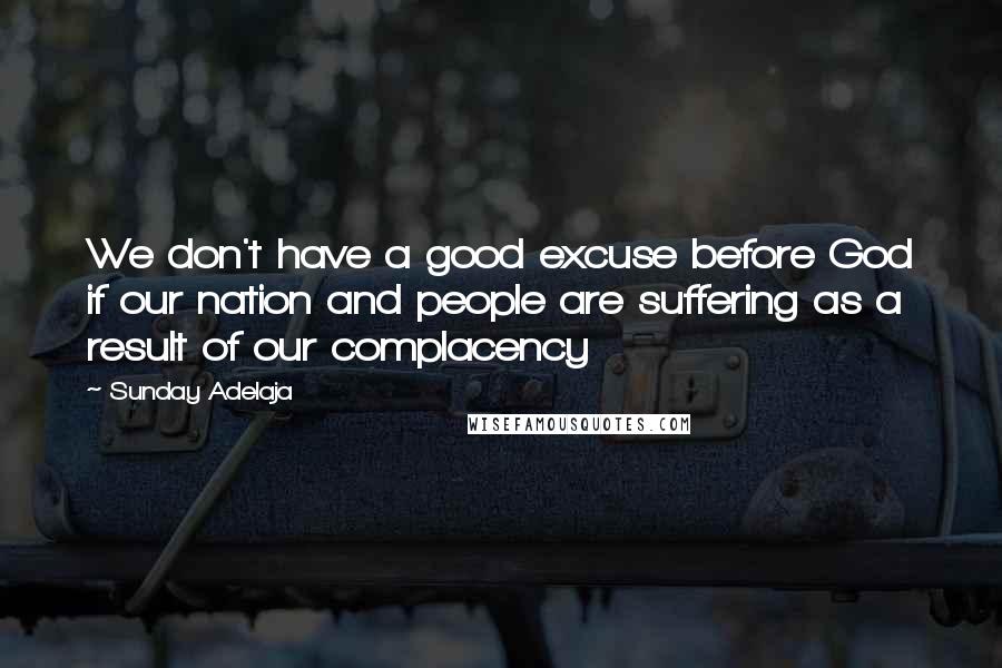 Sunday Adelaja Quotes: We don't have a good excuse before God if our nation and people are suffering as a result of our complacency