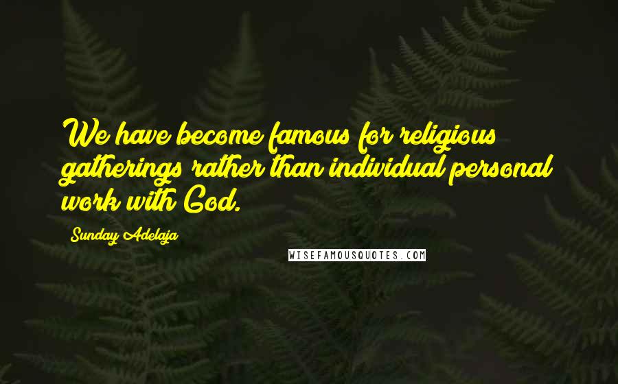 Sunday Adelaja Quotes: We have become famous for religious gatherings rather than individual personal work with God.