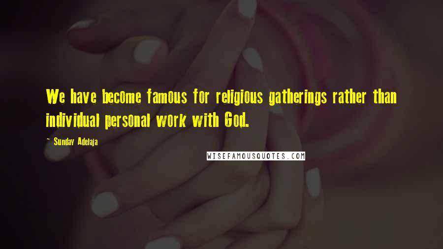 Sunday Adelaja Quotes: We have become famous for religious gatherings rather than individual personal work with God.