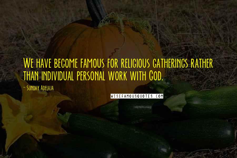 Sunday Adelaja Quotes: We have become famous for religious gatherings rather than individual personal work with God.