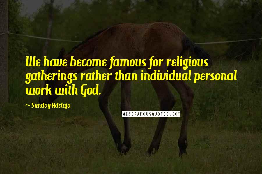 Sunday Adelaja Quotes: We have become famous for religious gatherings rather than individual personal work with God.