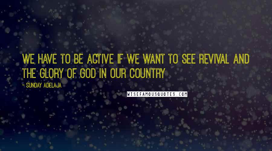 Sunday Adelaja Quotes: We have to be active if we want to see revival and the glory of God in our country