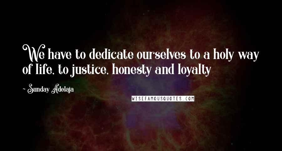 Sunday Adelaja Quotes: We have to dedicate ourselves to a holy way of life, to justice, honesty and loyalty