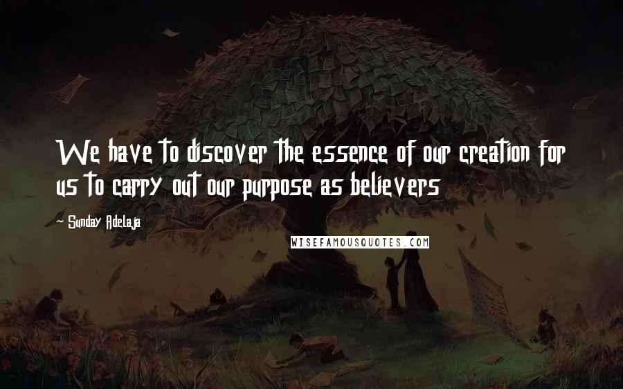 Sunday Adelaja Quotes: We have to discover the essence of our creation for us to carry out our purpose as believers