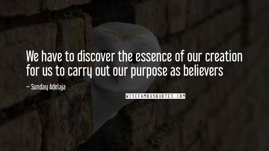 Sunday Adelaja Quotes: We have to discover the essence of our creation for us to carry out our purpose as believers