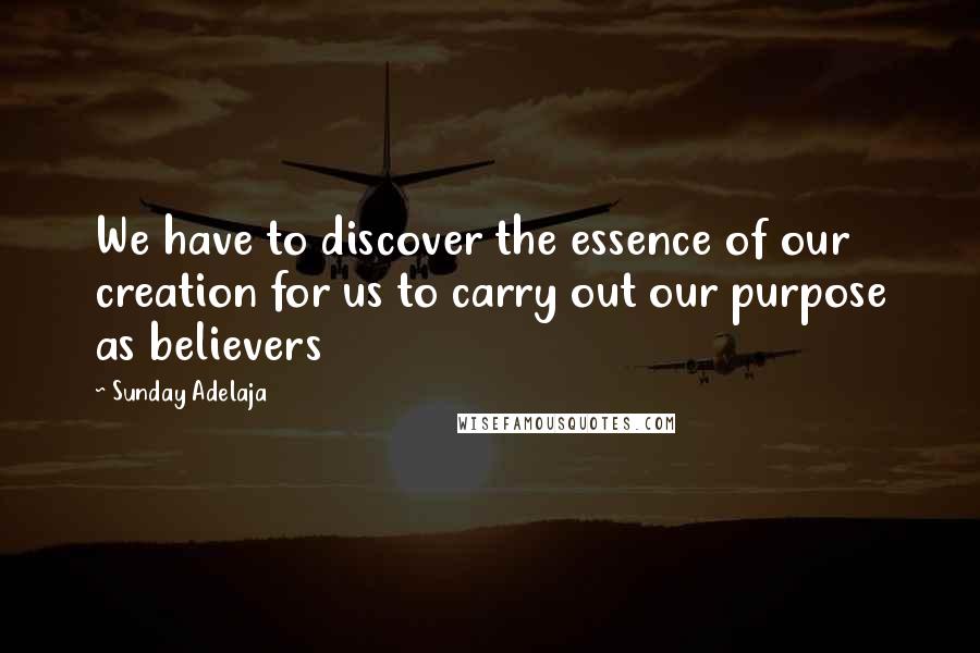 Sunday Adelaja Quotes: We have to discover the essence of our creation for us to carry out our purpose as believers