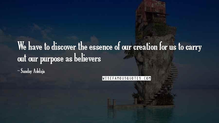 Sunday Adelaja Quotes: We have to discover the essence of our creation for us to carry out our purpose as believers