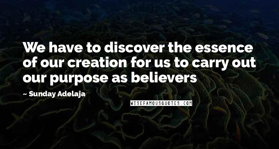 Sunday Adelaja Quotes: We have to discover the essence of our creation for us to carry out our purpose as believers