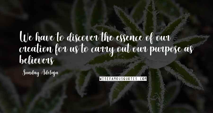 Sunday Adelaja Quotes: We have to discover the essence of our creation for us to carry out our purpose as believers