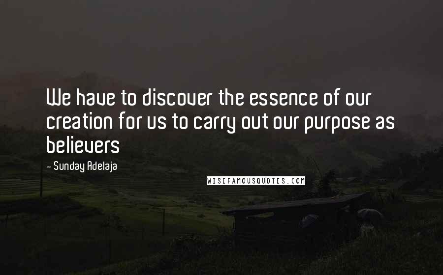 Sunday Adelaja Quotes: We have to discover the essence of our creation for us to carry out our purpose as believers