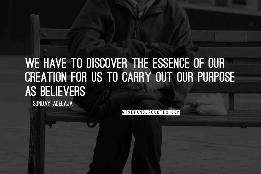 Sunday Adelaja Quotes: We have to discover the essence of our creation for us to carry out our purpose as believers