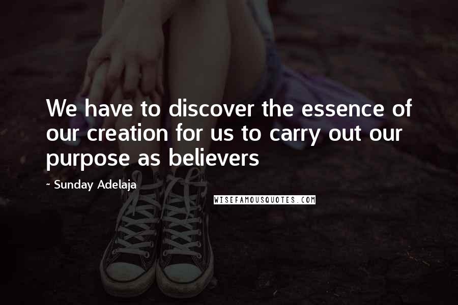 Sunday Adelaja Quotes: We have to discover the essence of our creation for us to carry out our purpose as believers