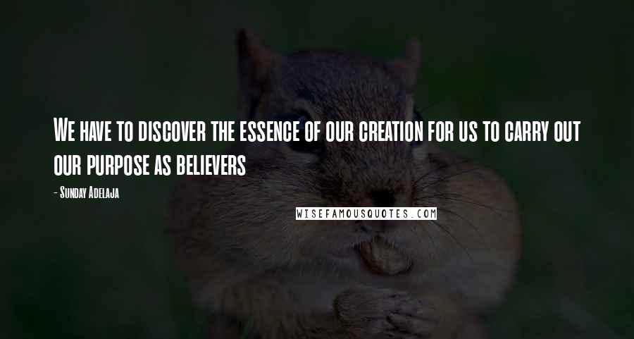 Sunday Adelaja Quotes: We have to discover the essence of our creation for us to carry out our purpose as believers