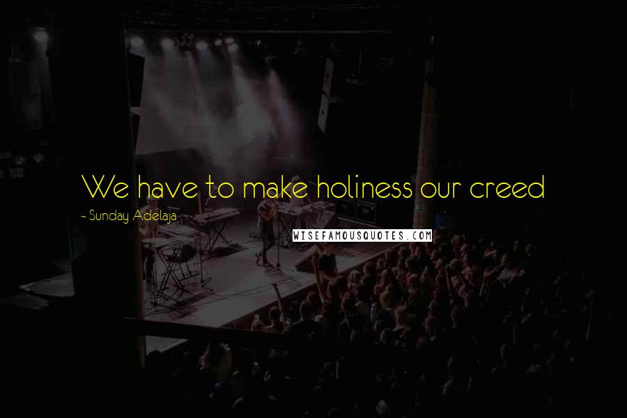 Sunday Adelaja Quotes: We have to make holiness our creed