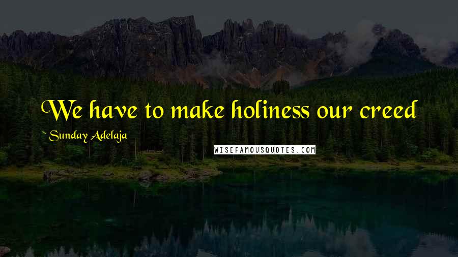 Sunday Adelaja Quotes: We have to make holiness our creed