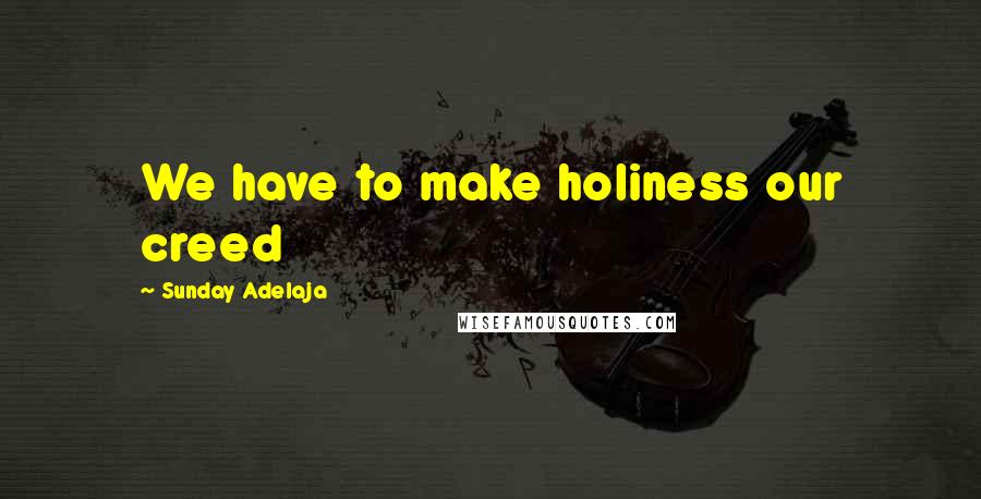 Sunday Adelaja Quotes: We have to make holiness our creed