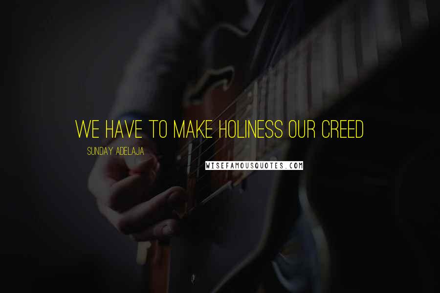 Sunday Adelaja Quotes: We have to make holiness our creed