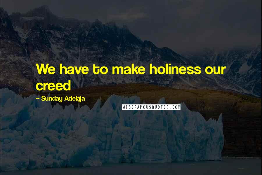 Sunday Adelaja Quotes: We have to make holiness our creed