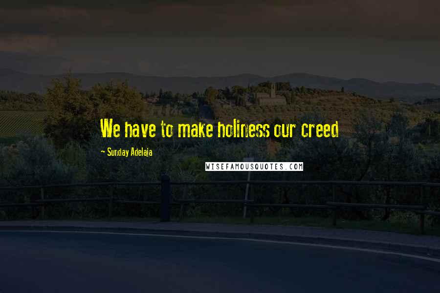 Sunday Adelaja Quotes: We have to make holiness our creed