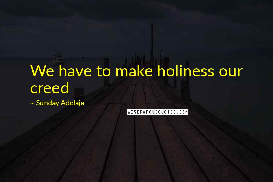 Sunday Adelaja Quotes: We have to make holiness our creed