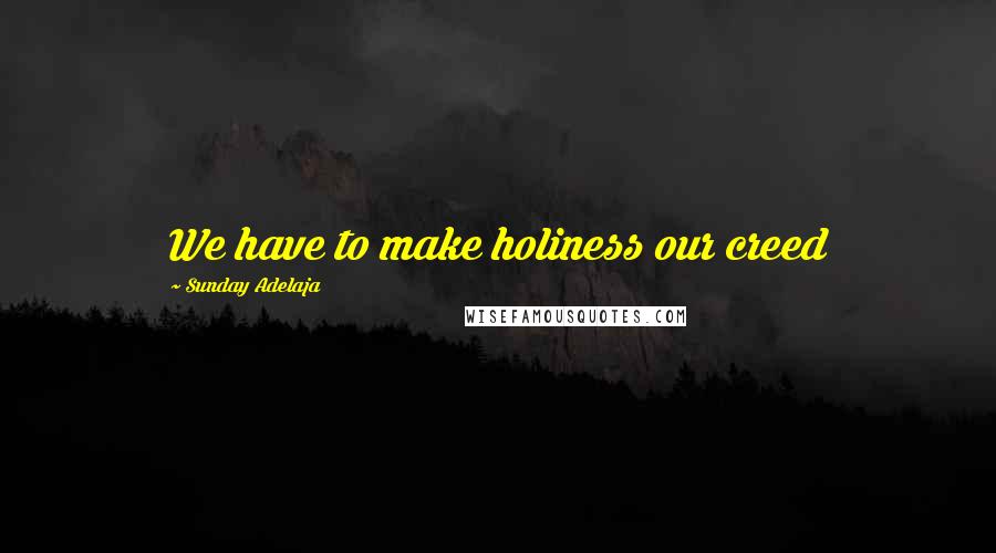 Sunday Adelaja Quotes: We have to make holiness our creed