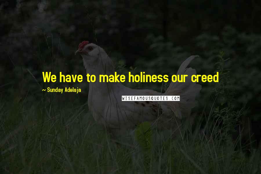 Sunday Adelaja Quotes: We have to make holiness our creed