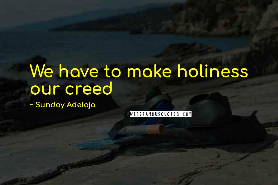 Sunday Adelaja Quotes: We have to make holiness our creed