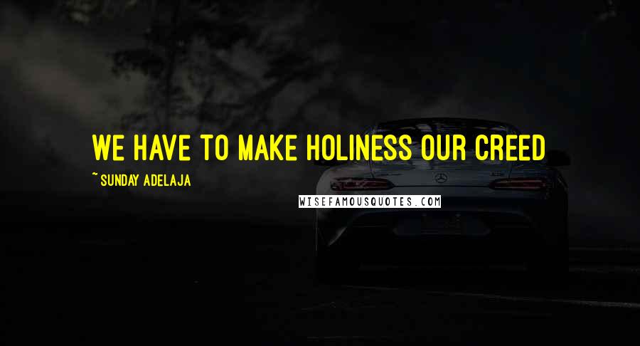 Sunday Adelaja Quotes: We have to make holiness our creed